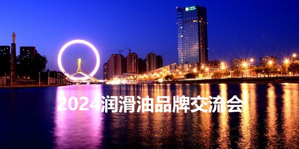 润滑油品牌峰会.jpg 老总总监实战分享,2024中国润滑油品牌交流会在天津开启
